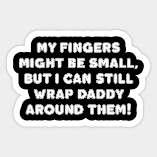 MY FINGERS MIGHT BE SMALL BUT I CAN STILL WRAP DADDY AROUND THEM Sticker